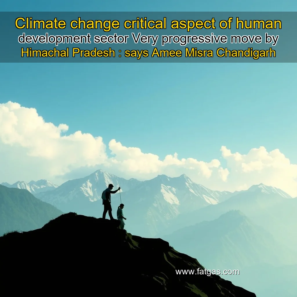 Read more about the article Climate change critical aspect of human development sector  Very progressive move by Himachal Pradesh : says Amee Misra  Chandigarh News