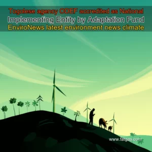 Read more about the article Togolese agency  ODEF  accredited as National Implementing Entity by Adaptation Fund  EnviroNews  latest environment news  climate change  renewable energy