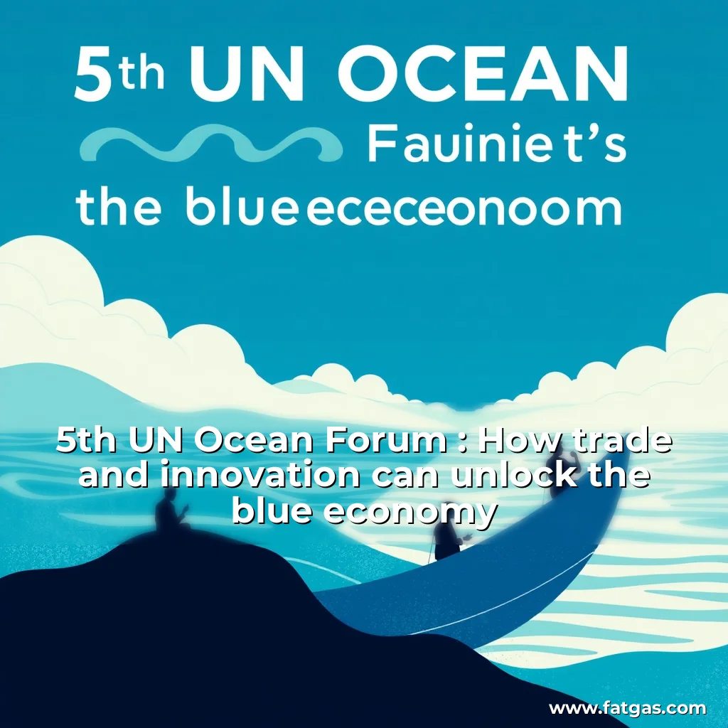 You are currently viewing 5th UN Ocean Forum : How trade and innovation can unlock the blue economy