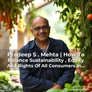 Read more about the article Pradeep S . Mehta | How To Balance Sustainability , Equity And Rights Of All Consumers In The Food Supply Chain?!