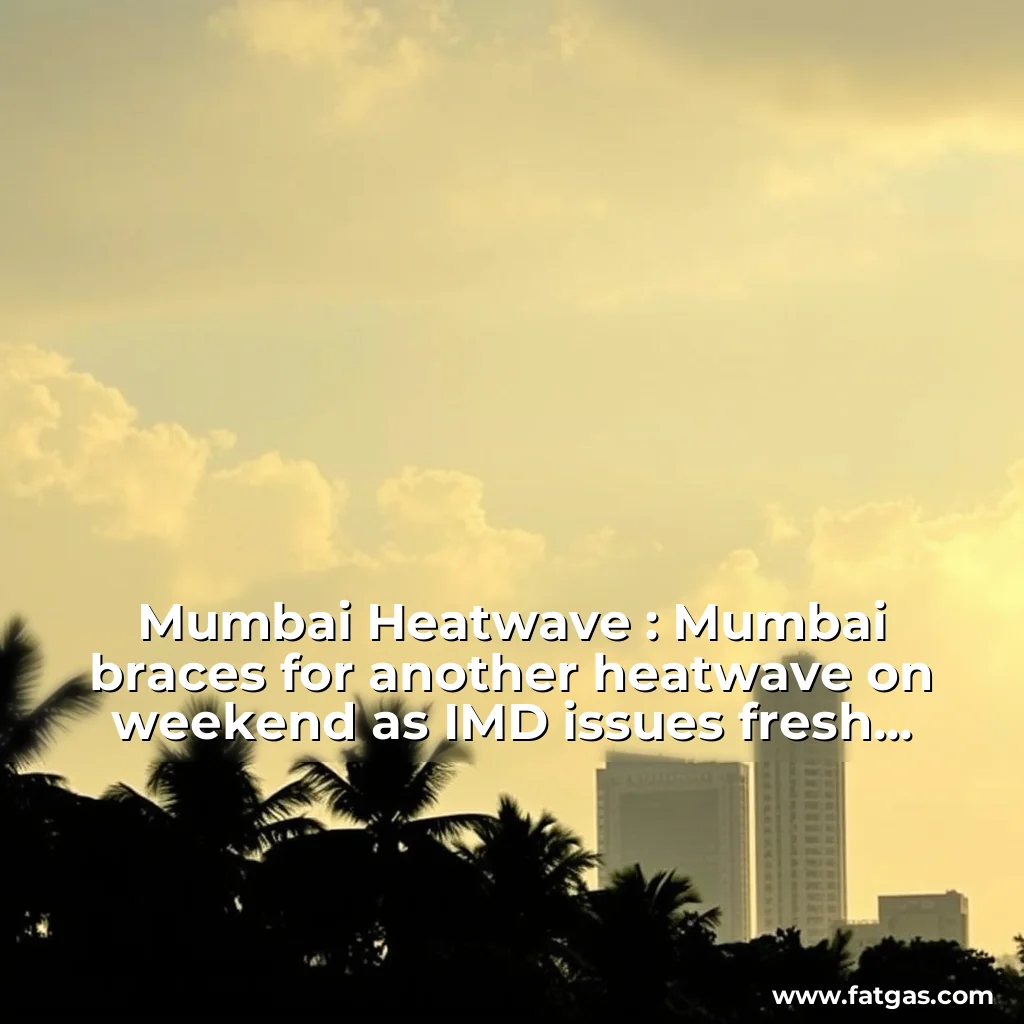 Read more about the article Mumbai Heatwave : Mumbai braces for another heatwave on weekend as IMD issues fresh alert